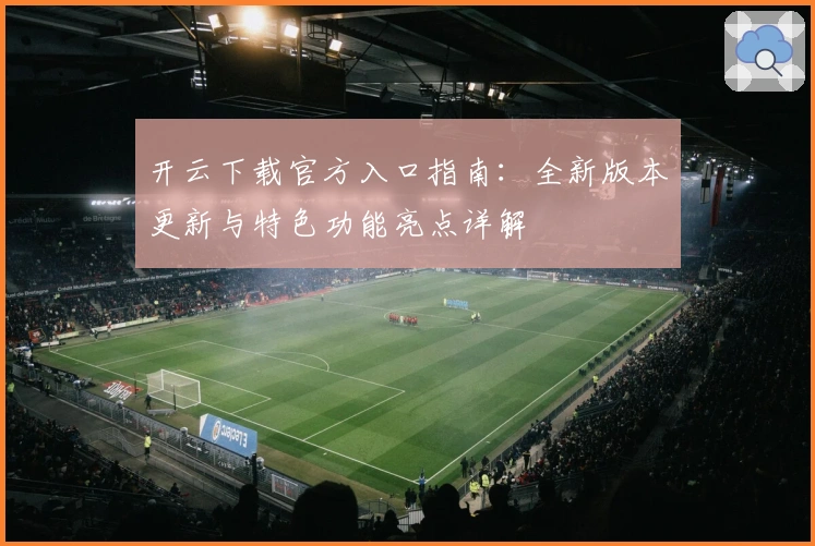 开云下载官方入口指南：全新版本更新与特色功能亮点详解