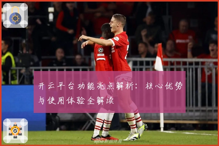 开云平台功能亮点解析:核心优势与使用体验全解读