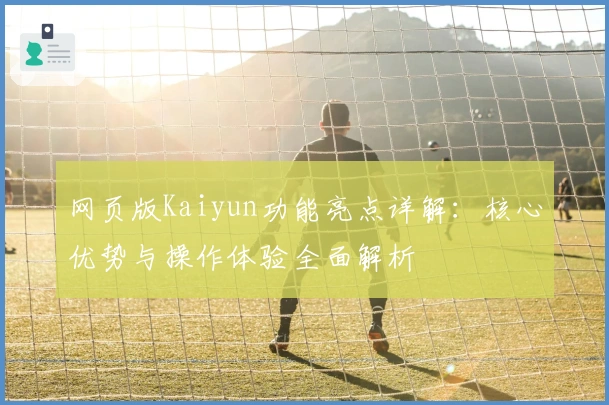 网页版Kaiyun功能亮点详解：核心优势与操作体验全面解析
