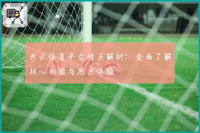开云体育平台特点解析：全面了解核心功能与用户体验