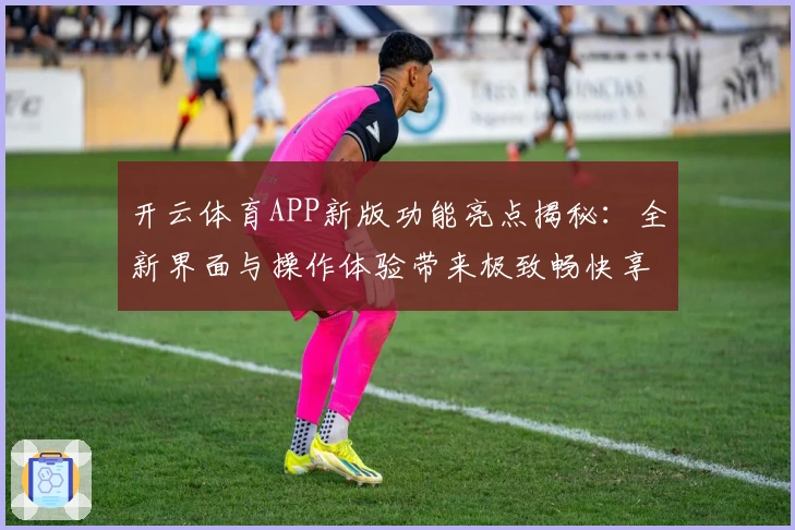 开云体育APP新版功能亮点揭秘：全新界面与操作体验带来极致畅快享受