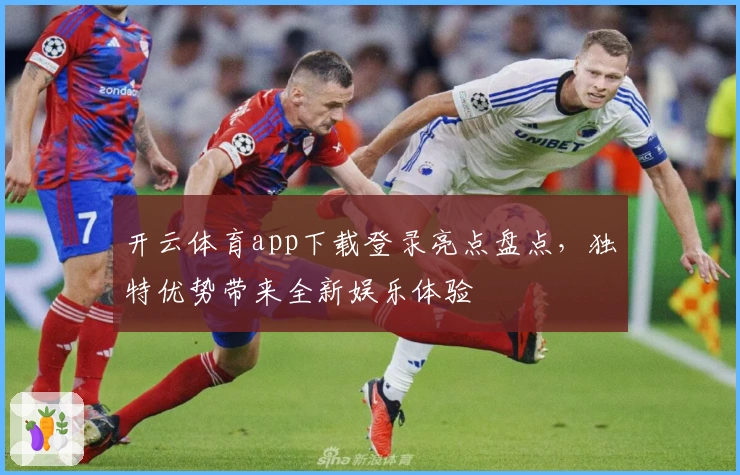 开云体育app下载登录亮点盘点，独特优势带来全新娱乐体验