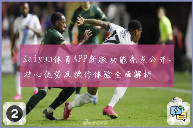 Kaiyun体育APP新版功能亮点公开，核心优势及操作体验全面解析