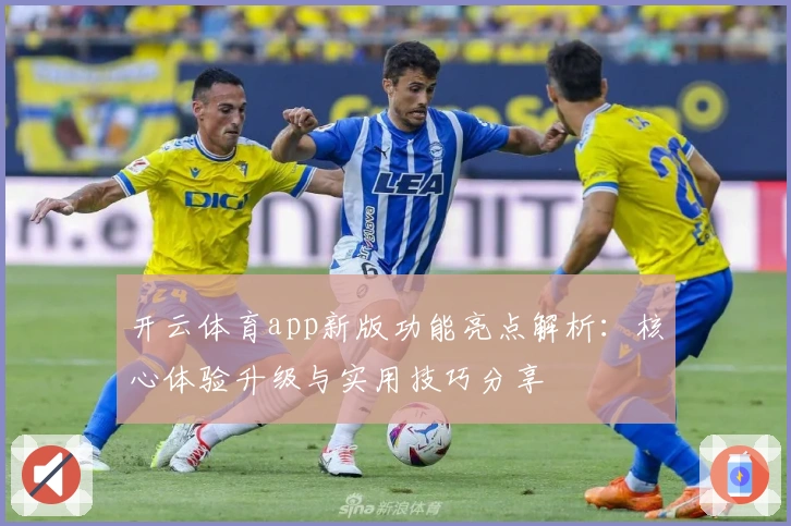 开云体育app新版功能亮点解析:核心体验升级与实用技巧分享
