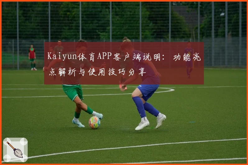 Kaiyun体育APP客户端说明：功能亮点解析与使用技巧分享