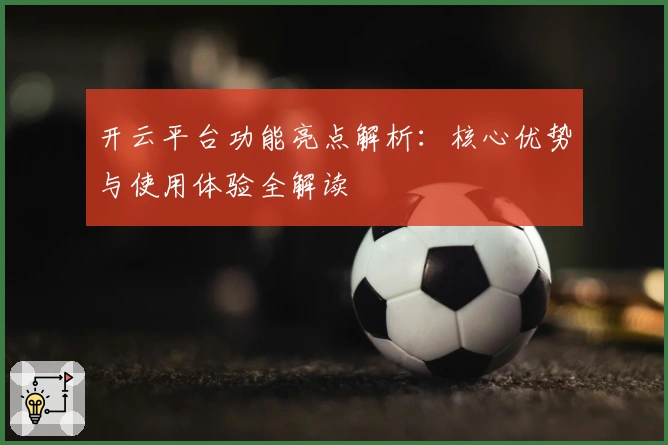 开云平台功能亮点解析：核心优势与使用体验全解读