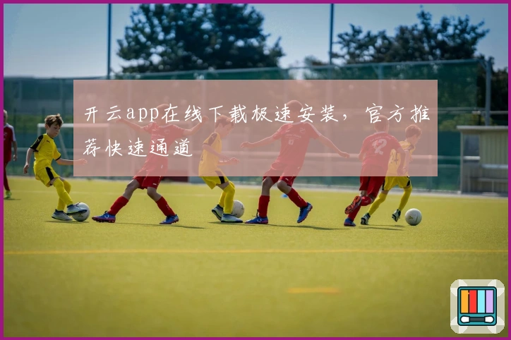 开云app在线下载极速安装，官方推荐快速通道