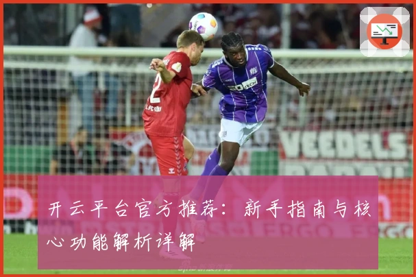 开云平台官方推荐:新手指南与核心功能解析详解