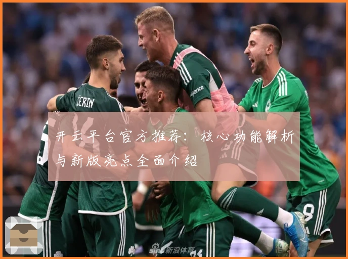 开云平台官方推荐:核心功能解析与新版亮点全面介绍