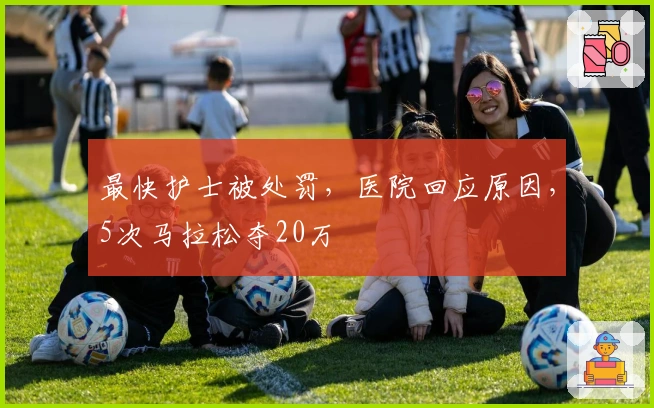 最快护士被处罚，医院回应原因，5次马拉松夺20万