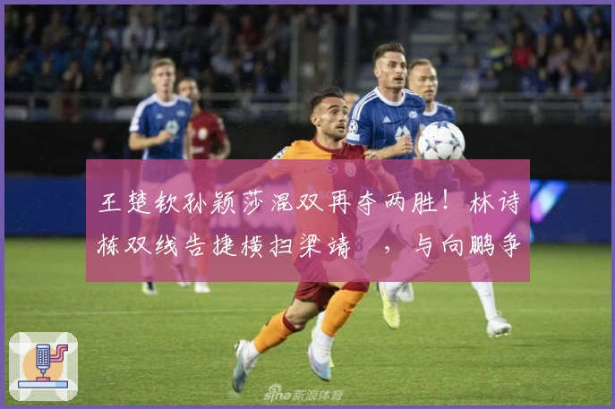 王楚钦孙颖莎混双再夺两胜！林诗栋双线告捷横扫梁靖崑，与向鹏争晋级