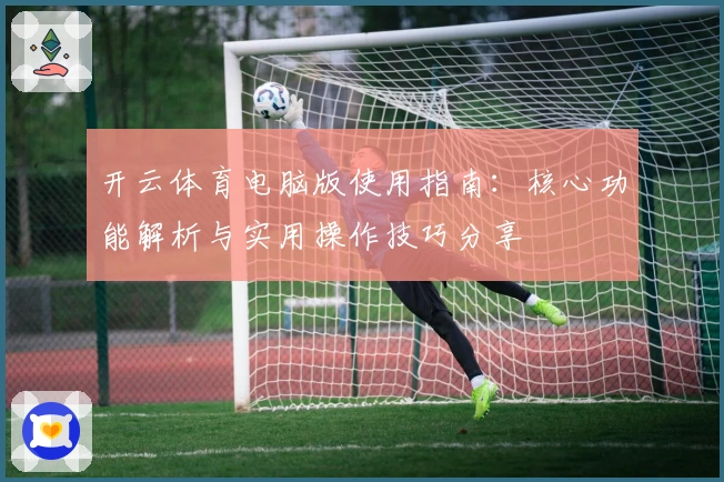 开云体育电脑版使用指南：核心功能解析与实用操作技巧分享