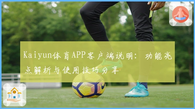 Kaiyun体育APP客户端说明：功能亮点解析与使用技巧分享