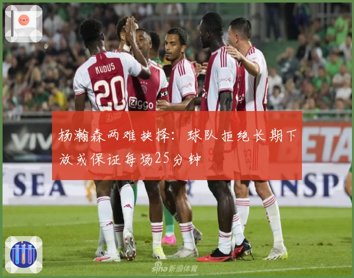 杨瀚森两难抉择：球队拒绝长期下放或保证每场25分钟